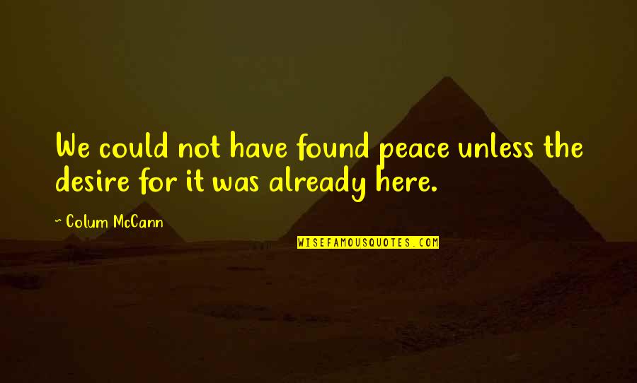 Stop Flirting With My Boyfriend Quotes By Colum McCann: We could not have found peace unless the