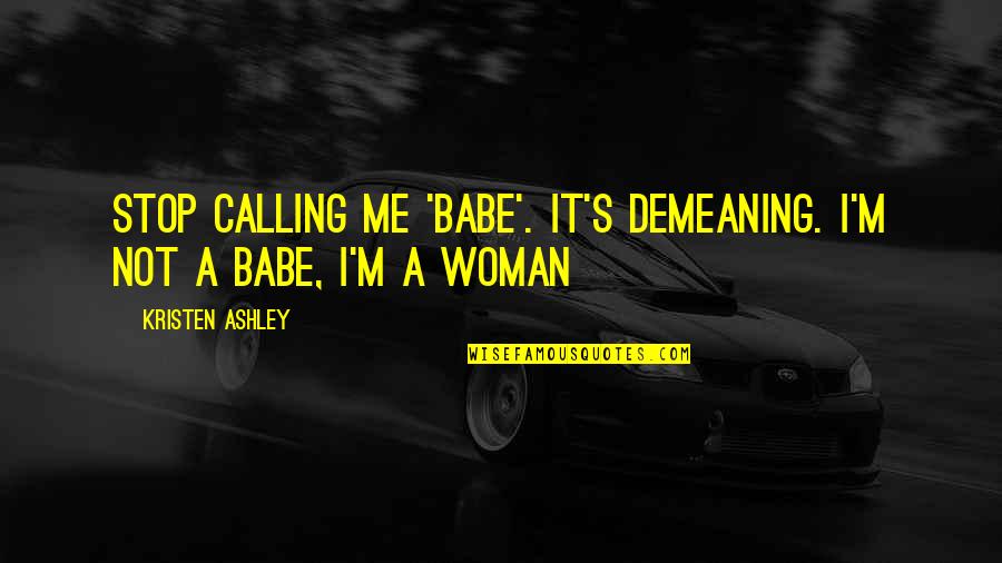 Stop It Quotes By Kristen Ashley: Stop calling me 'babe'. It's demeaning. I'm not