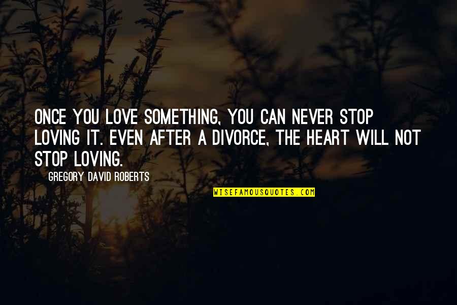 Stop Loving Quotes By Gregory David Roberts: Once you love something, you can never stop