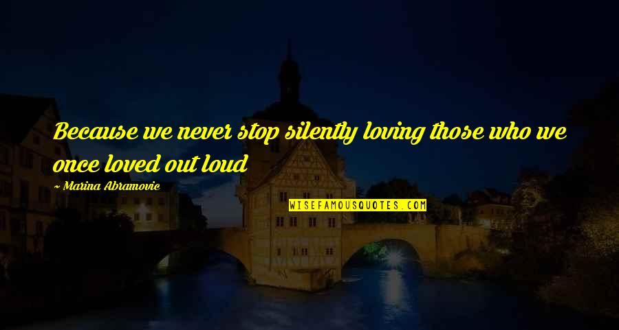 Stop Loving Quotes By Marina Abramovic: Because we never stop silently loving those who