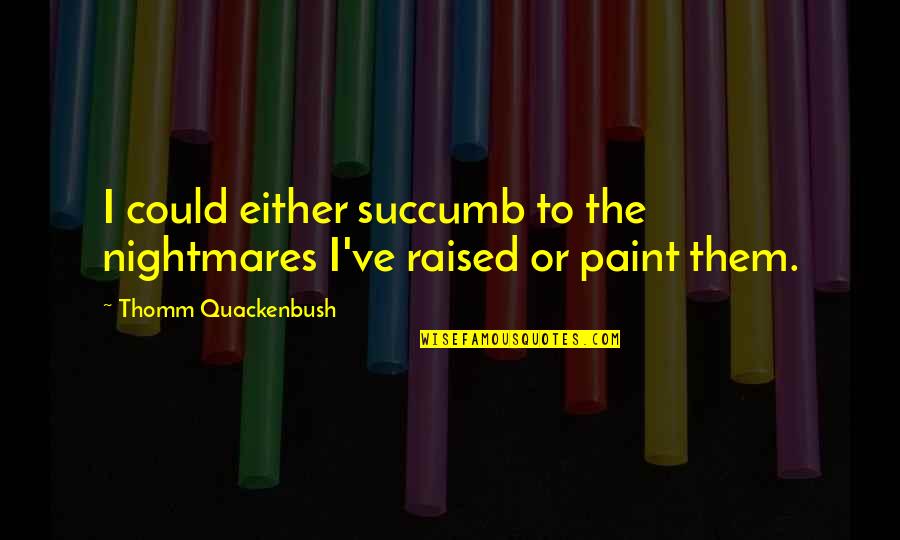 Stop Searching For Happiness Quotes By Thomm Quackenbush: I could either succumb to the nightmares I've