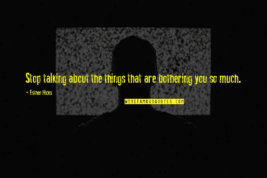 Stop Talking To You Quotes By Esther Hicks: Stop talking about the things that are bothering