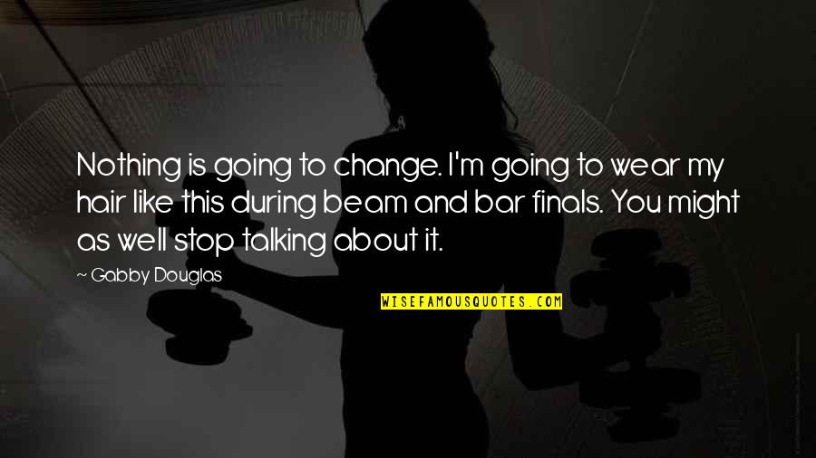 Stop Talking To You Quotes By Gabby Douglas: Nothing is going to change. I'm going to