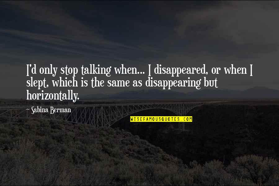 Stop Talking To You Quotes By Sabina Berman: I'd only stop talking when... I disappeared, or