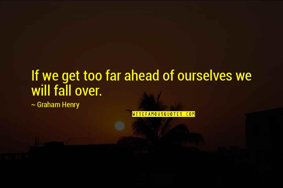 Stoporillsquirt Quotes By Graham Henry: If we get too far ahead of ourselves