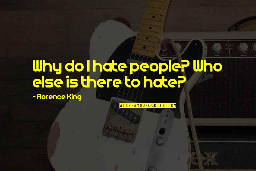 Stoppitt Quotes By Florence King: Why do I hate people? Who else is