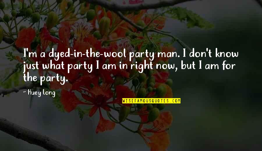 Storage Pods Quotes By Huey Long: I'm a dyed-in-the-wool party man. I don't know
