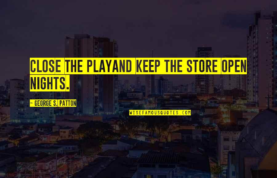 Store Open Quotes By George S. Patton: Close the playand keep the store open nights.