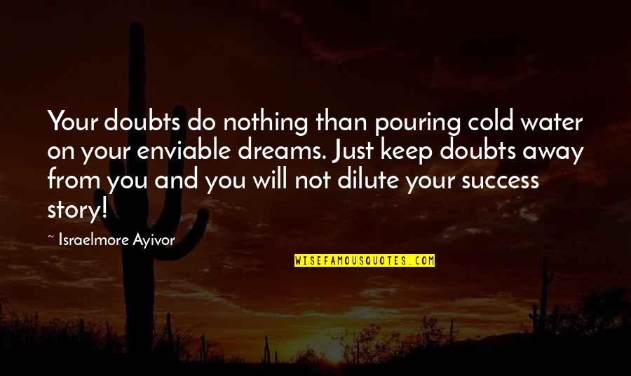 Story And Success Quotes By Israelmore Ayivor: Your doubts do nothing than pouring cold water