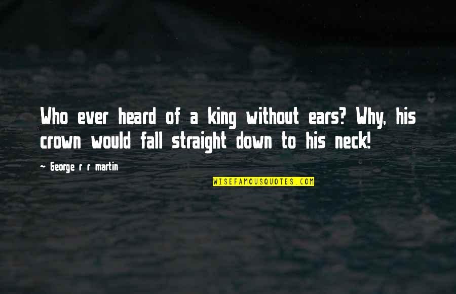 Stotts Atelier Quotes By George R R Martin: Who ever heard of a king without ears?