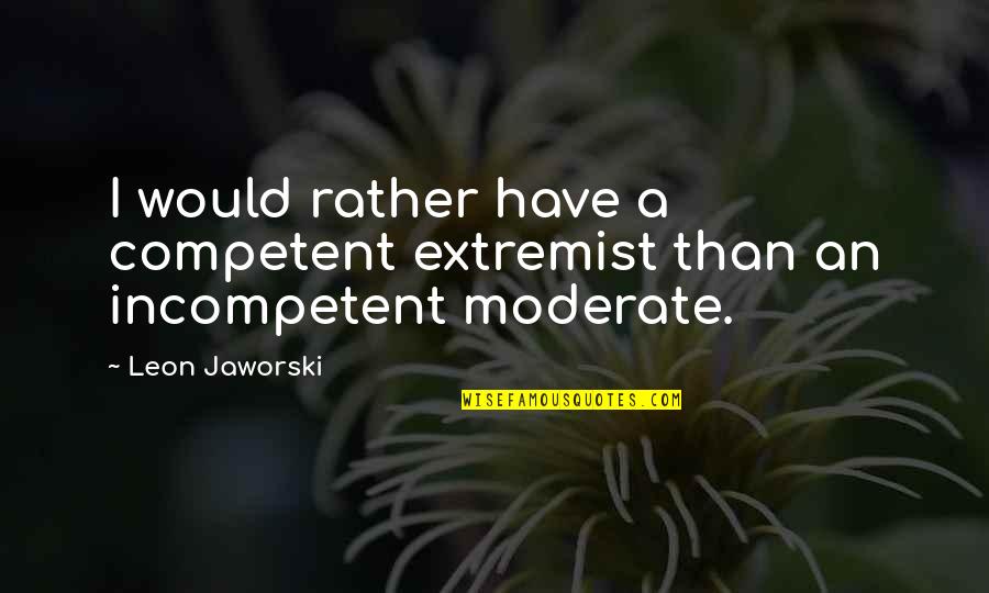 Stotts Atelier Quotes By Leon Jaworski: I would rather have a competent extremist than