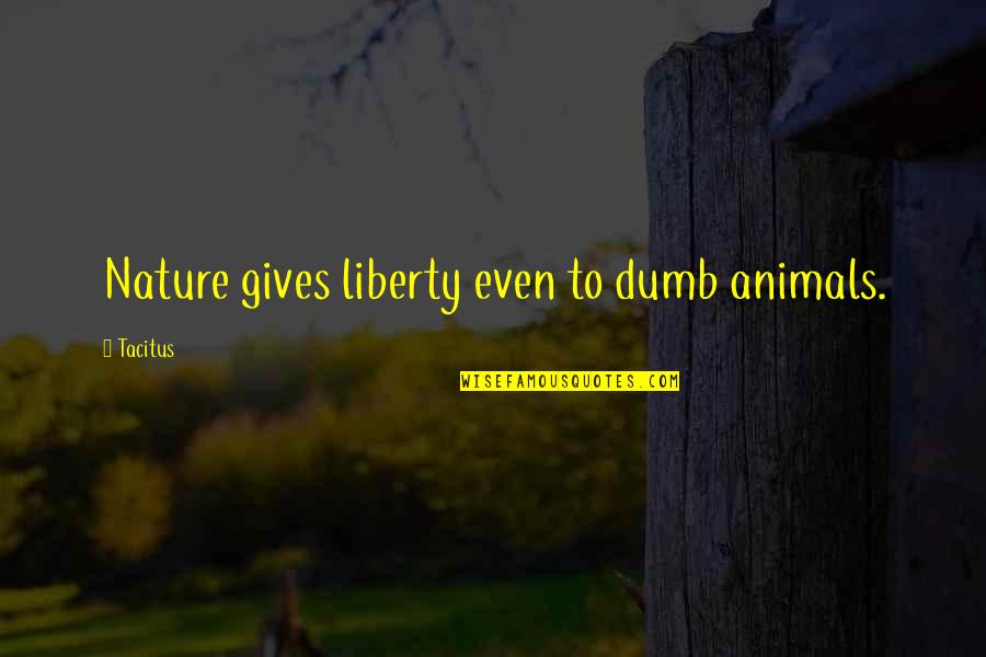 Stotts Atelier Quotes By Tacitus: Nature gives liberty even to dumb animals.