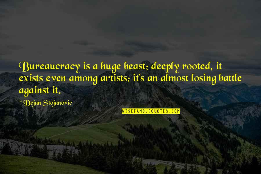 Stower Seven Quotes By Dejan Stojanovic: Bureaucracy is a huge beast; deeply rooted, it