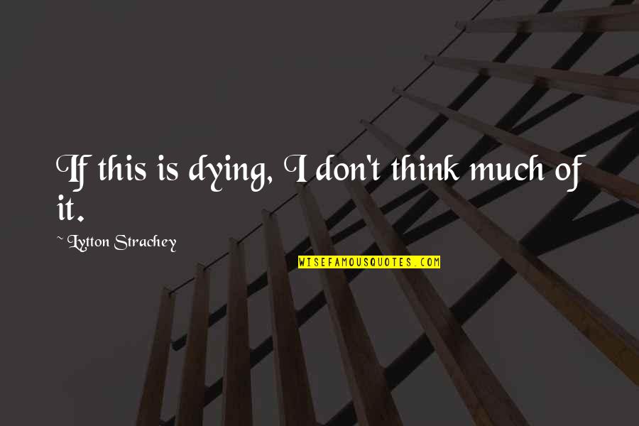 Strachey's Quotes By Lytton Strachey: If this is dying, I don't think much