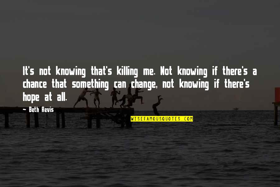 Straight Up Truth Quotes By Beth Revis: It's not knowing that's killing me. Not knowing