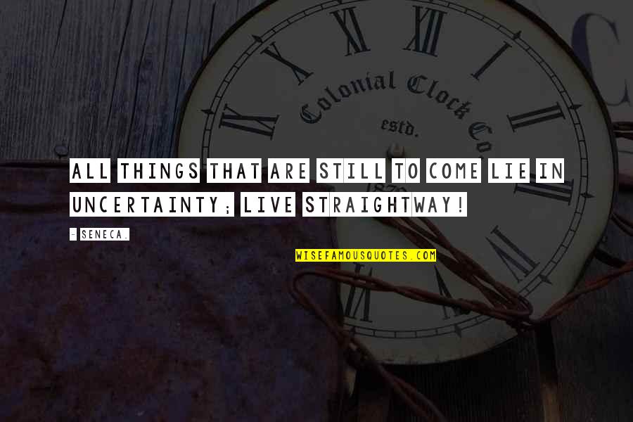 Straightway Quotes By Seneca.: All things that are still to come lie