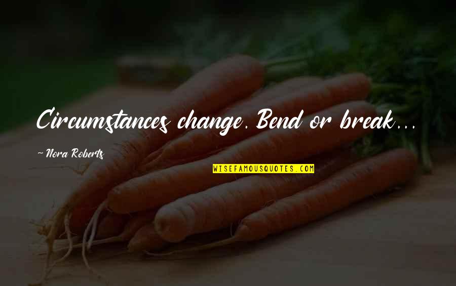 Strange Little Girls Quotes By Nora Roberts: Circumstances change. Bend or break...