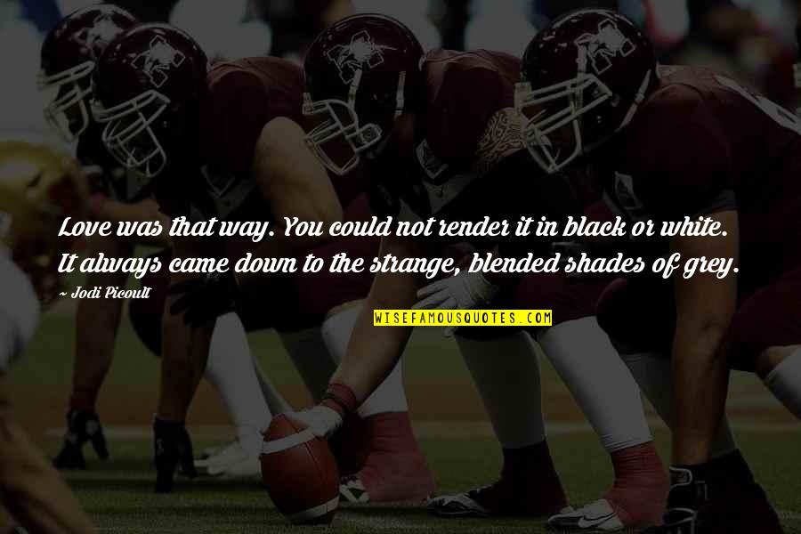 Strange Love Quotes By Jodi Picoult: Love was that way. You could not render