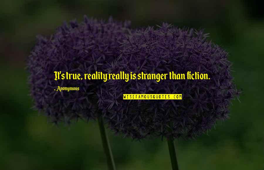 Stranger Than Fiction Quotes By Anonymous: It's true, reality really is stranger than fiction.