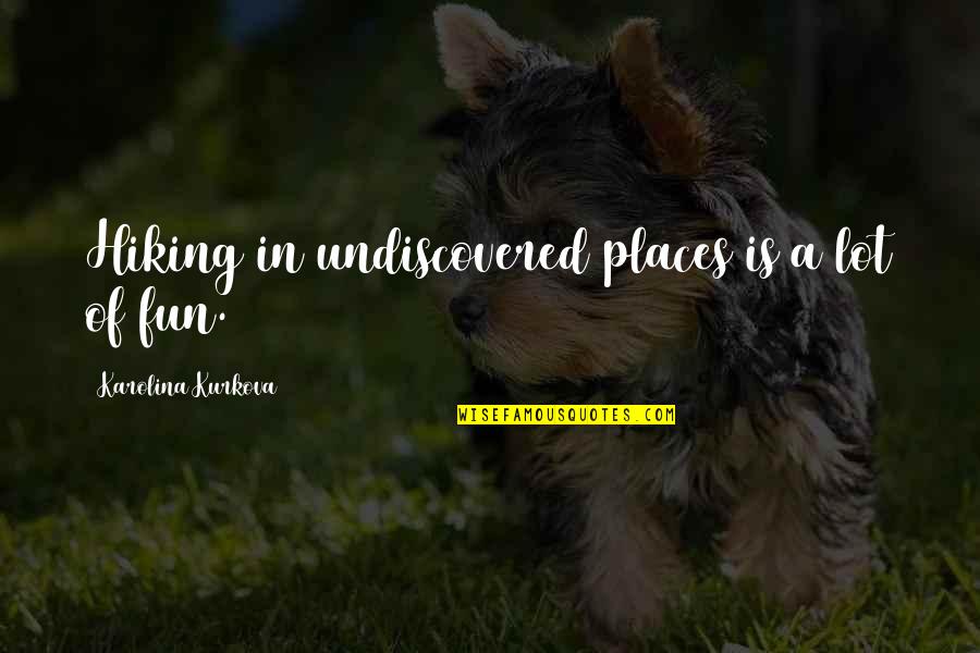 Strategic Coherence Quotes By Karolina Kurkova: Hiking in undiscovered places is a lot of