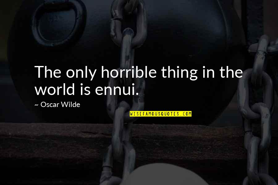 Stratospheric Controlled Quotes By Oscar Wilde: The only horrible thing in the world is