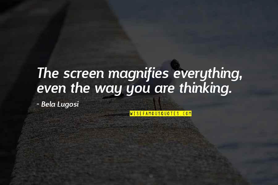 Streamful Quotes By Bela Lugosi: The screen magnifies everything, even the way you