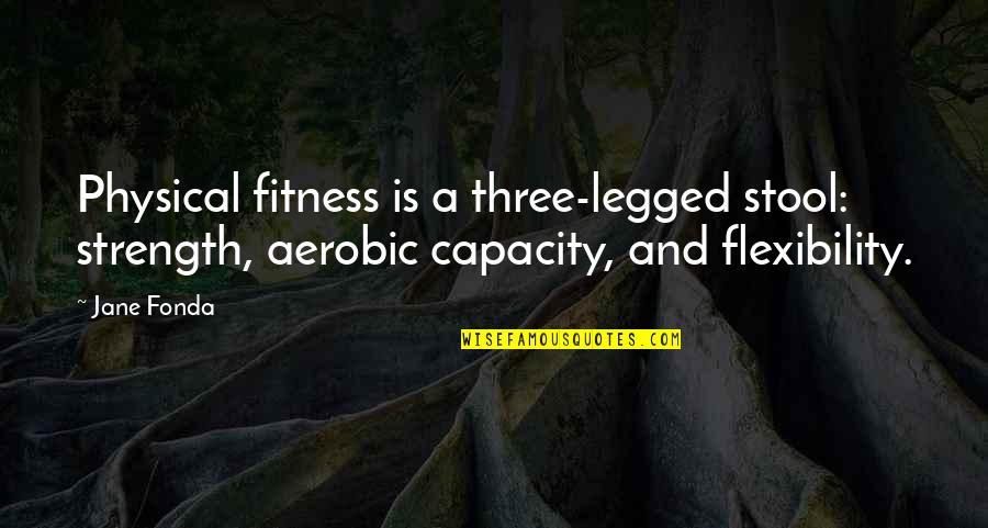 Strength And Flexibility Quotes By Jane Fonda: Physical fitness is a three-legged stool: strength, aerobic