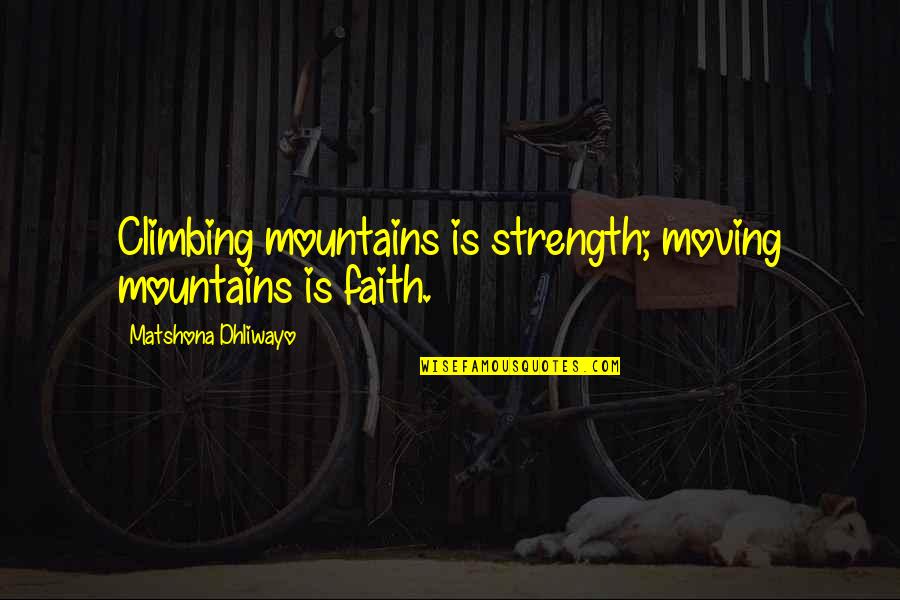 Strength And Moving Quotes By Matshona Dhliwayo: Climbing mountains is strength; moving mountains is faith.