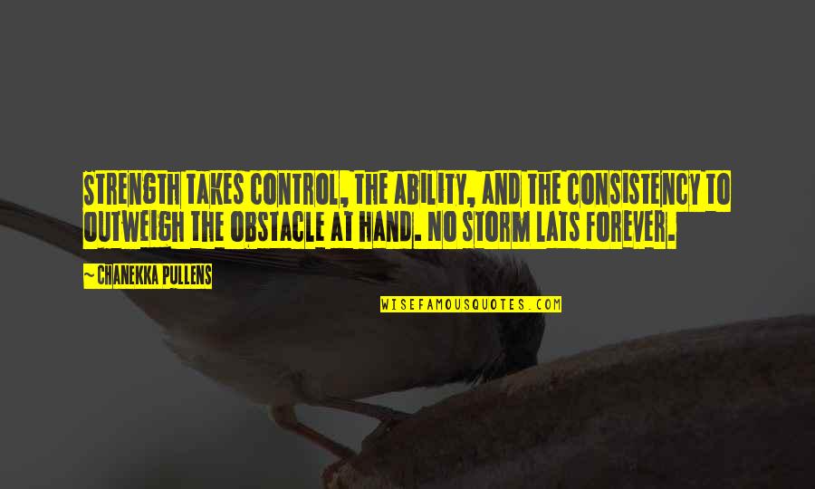 Strength In The Storm Quotes By Chanekka Pullens: Strength takes control, the ability, and the consistency