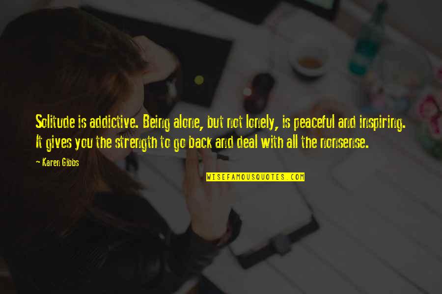 Strength Of Being Alone Quotes By Karen Gibbs: Solitude is addictive. Being alone, but not lonely,