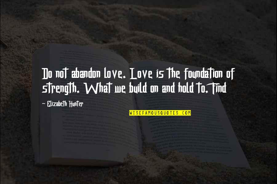 Strength Of Love Quotes By Elizabeth Hunter: Do not abandon love. Love is the foundation