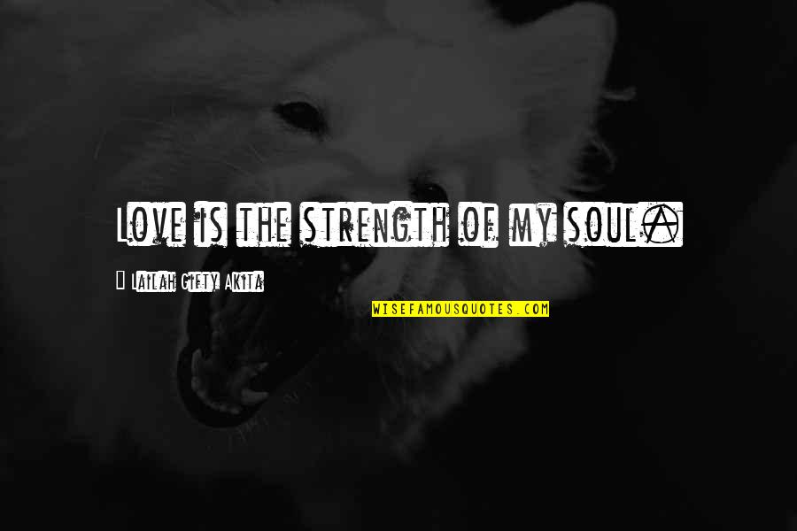 Strength Of Love Quotes By Lailah Gifty Akita: Love is the strength of my soul.