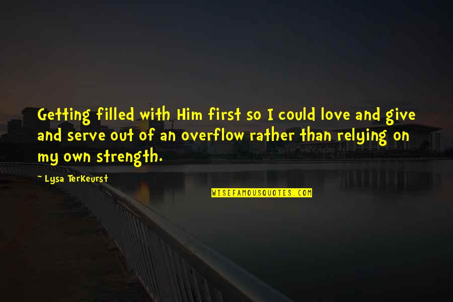 Strength Of Love Quotes By Lysa TerKeurst: Getting filled with Him first so I could