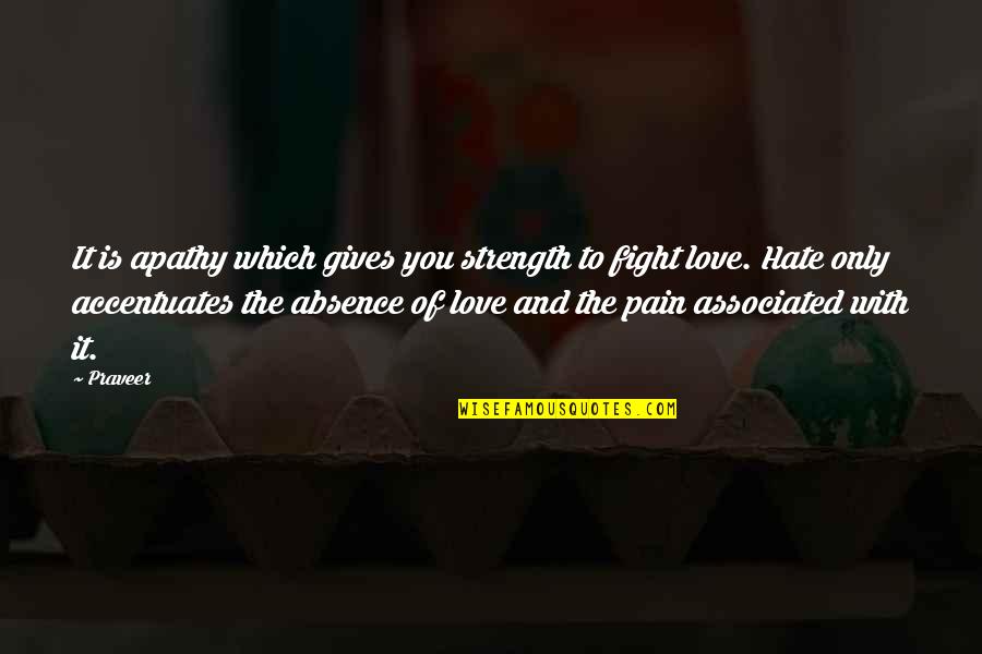 Strength Of Love Quotes By Praveer: It is apathy which gives you strength to