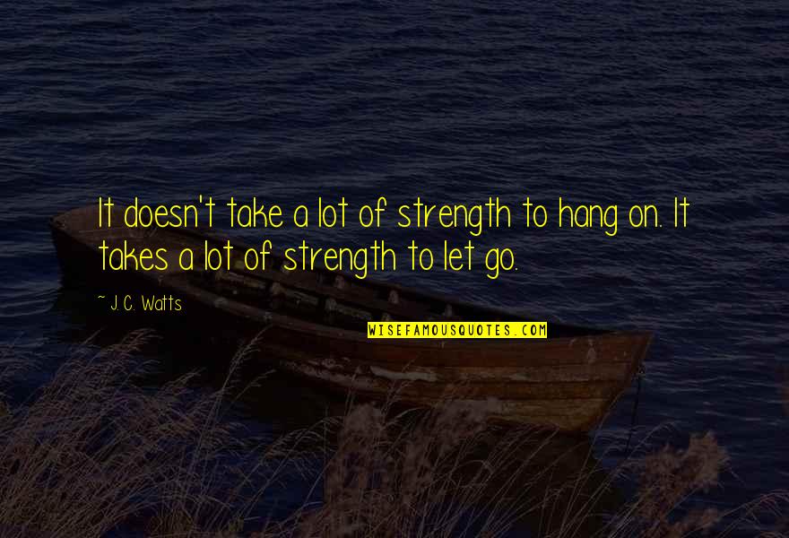 Strength To Hang On Quotes By J. C. Watts: It doesn't take a lot of strength to