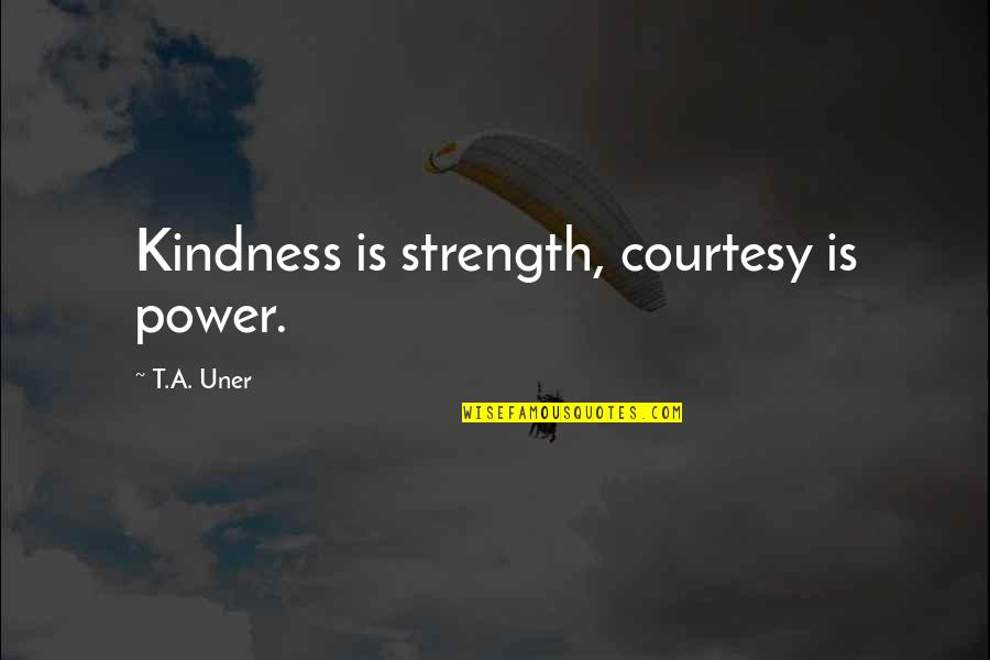 Strength Wisdom Quotes By T.A. Uner: Kindness is strength, courtesy is power.