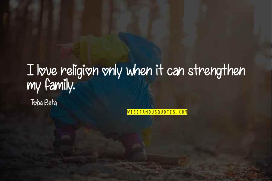 Strengthen Family Quotes By Toba Beta: I love religion only when it can strengthen