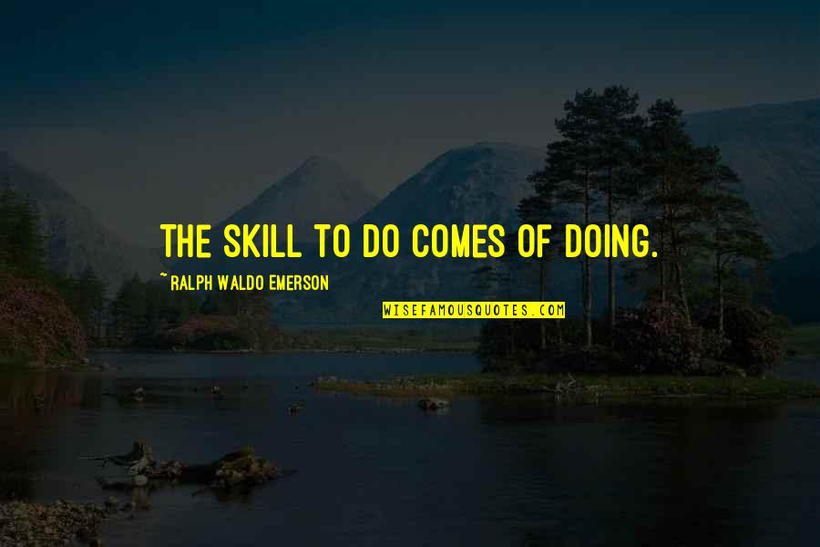 Stress And Exhaustion Quotes By Ralph Waldo Emerson: The skill to do comes of doing.