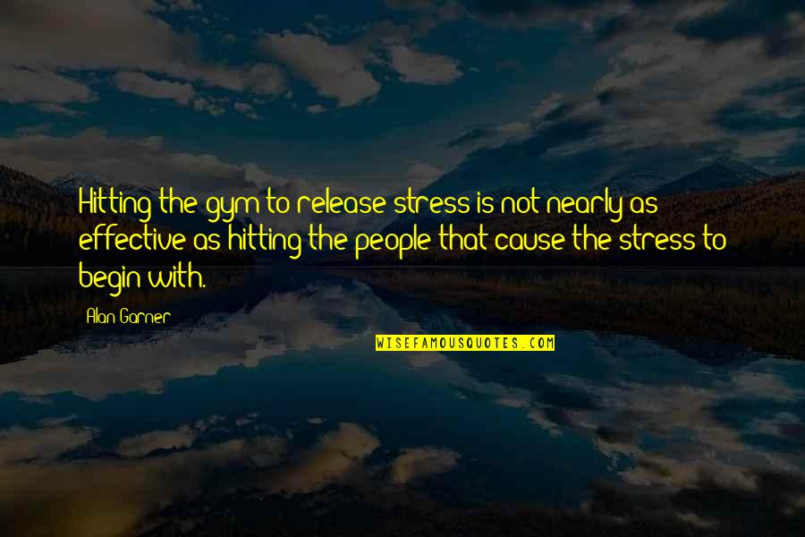 Stress Gym Quotes By Alan Garner: Hitting the gym to release stress is not
