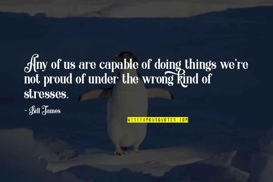 Stresses Are Stresses Quotes By Bill James: Any of us are capable of doing things