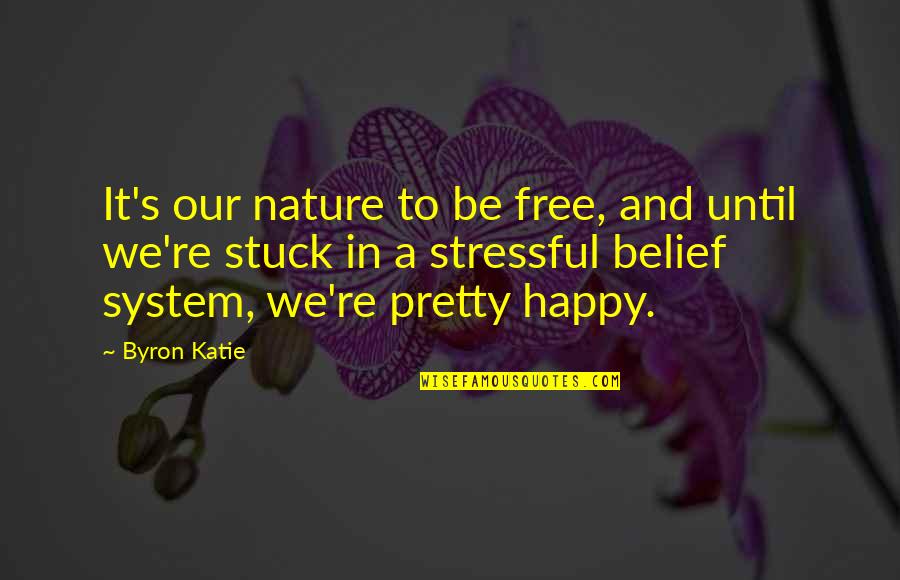 Stressful But Happy Quotes By Byron Katie: It's our nature to be free, and until