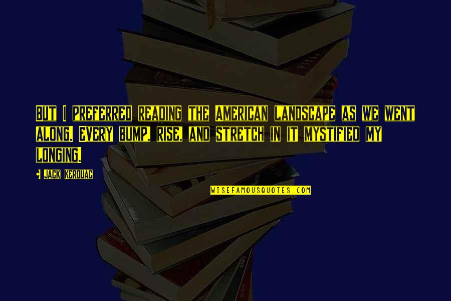 Stretch'd Quotes By Jack Kerouac: But I preferred reading the American landscape as