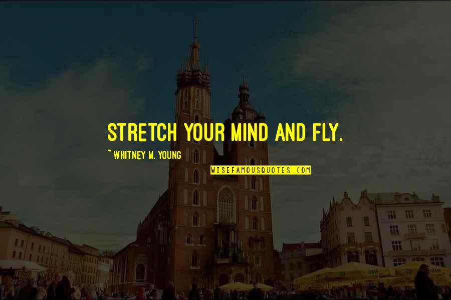 Stretch'd Quotes By Whitney M. Young: Stretch your mind and fly.