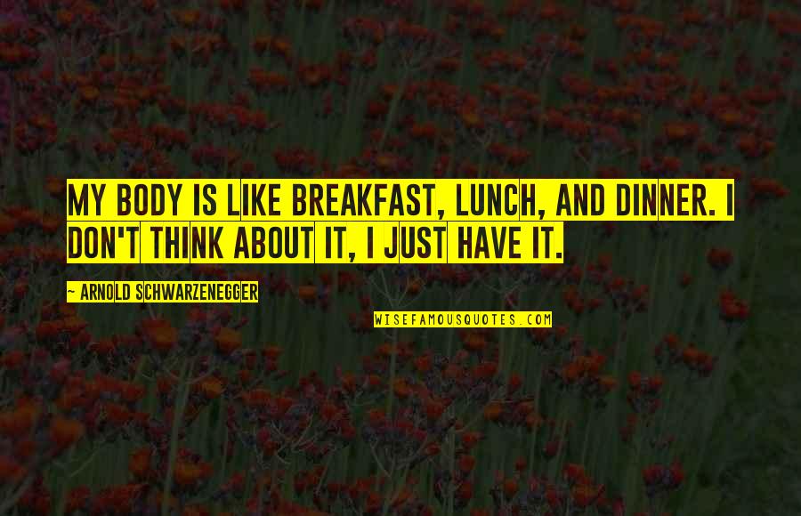 Stricklin Snively Quotes By Arnold Schwarzenegger: My body is like breakfast, lunch, and dinner.