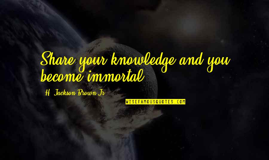 Strike Anywhere Quotes By H. Jackson Brown Jr.: Share your knowledge and you become immortal.