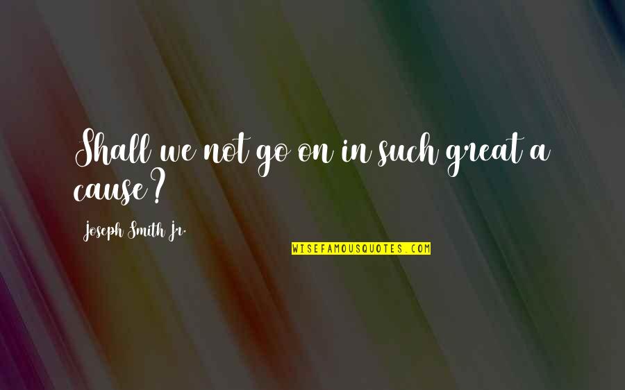 Stripers Quotes By Joseph Smith Jr.: Shall we not go on in such great