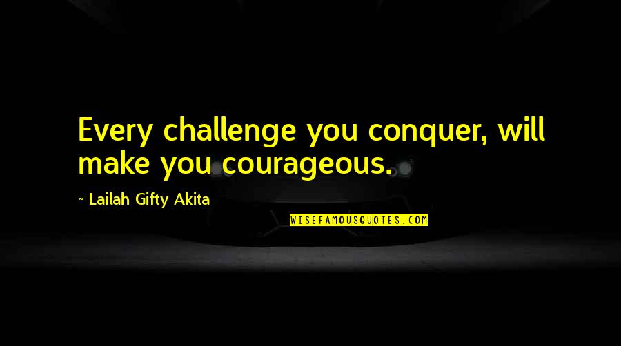 Strolled In A Sentence Quotes By Lailah Gifty Akita: Every challenge you conquer, will make you courageous.