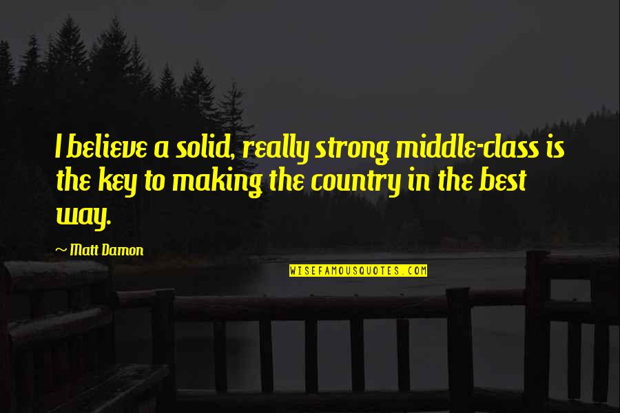 Strong Believe Quotes By Matt Damon: I believe a solid, really strong middle-class is