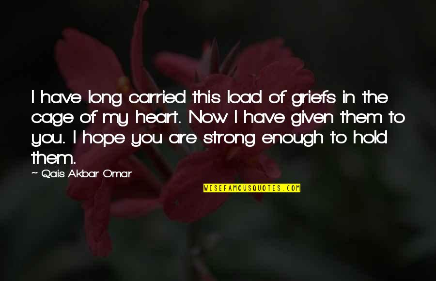 Strong Enough To Hold On Quotes By Qais Akbar Omar: I have long carried this load of griefs