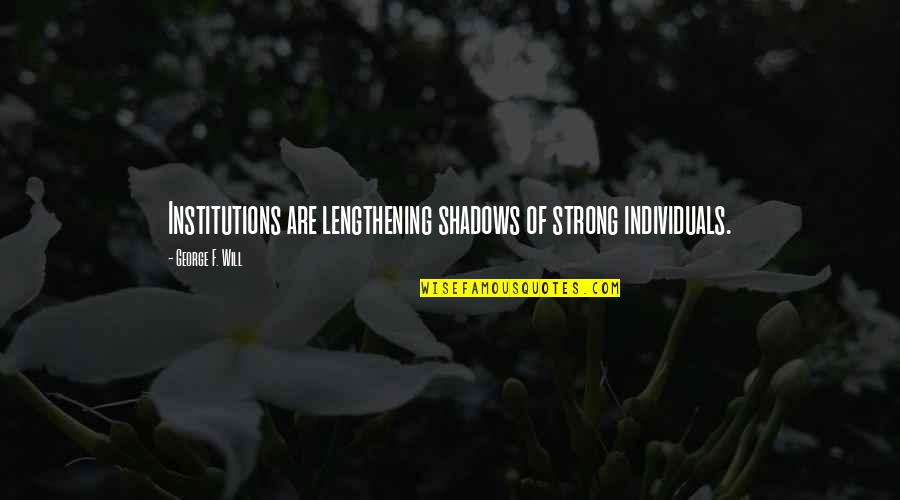 Strong Island Quotes By George F. Will: Institutions are lengthening shadows of strong individuals.